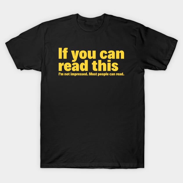 If you can read this: I'm not impressed. Most people can read. T-Shirt by redhornet